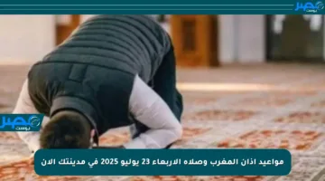 مواعيد أذان المغرب وصلاة الأربعاء 23 يوليو 2025 في مدينتك الآن